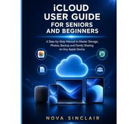 iCloud User Guide for Seniors and Beginners: A Step-by-Step Manual to Master Storage, Photos, Backup and Family Sharing on Any Apple Device