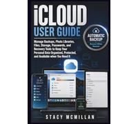iCloud User Guide: Manage Backups, Photo Libraries, Files, Storage, Passwords, and Recovery Tools to Keep Your Personal Data Organized, Protected, and ... when You Need It (From Setup to Mastery)