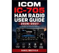 ICOM IC-705 HAM RADIO USER GUIDE 2026-2027: The Complete Illustrated Reference for Operating, Programming, and Mastering Your HF/VHF/UHF Portable Transceiver