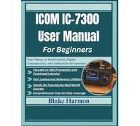 ICOM IC-7300 User Manual For Beginners: Your Pathway to Touch Controls, Digital Communication, and Confident On-Air Operation: 1 (Ham Radio Guide for Beginners)
