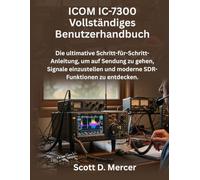 ICOM IC-7300 Vollständiges Benutzerhandbuch: Die ultimative Schritt-für-Schritt-Anleitung, um auf Sendung zu gehen, Signale einzustellen und moderne SDR-Funktionen zu entdecken.