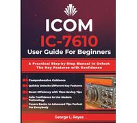 ICOM IC-7610 User Guide For Beginners: A Practical Step-by-Step Manual to Unlock The Key Features with Confidence