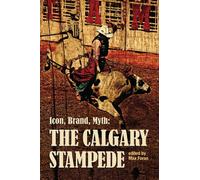 Icon, Brand, Myth: The Calgary Stampede (The West Unbound: Social and Cultural Studies)