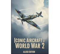 Iconic Aircraft of WW2: Allied Edition (Iconic Aircraft of World War 2)