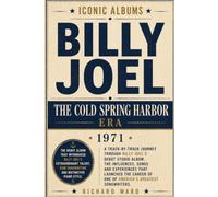 Iconic Albums Billy Joel The Cold Spring Harbour Era (1971): A Track-by-Track Journey Through Billy Joel's Debut Solo Album, The Influences, Songs and ... of one of America's Greatest Songwriters