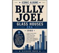 Iconic Albums Billy Joel The Glass Houses Era (1980): A Track-by-Track Journey Through Billy Joel's Seventh Studio Album. Featuring Major Hit Singles, ... and a Defining Moment of the 1980'2