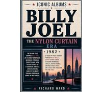 Iconic Albums Billy Joel The Nylon Curtain Era (1982): A Track-by-Track Journey Through Billy Joel's Eighth Studio Album Featuring Memorable Singles, ... Lyrics and a Bold New Direction for the 1980s