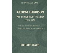 Iconic Albums George Harrison The All Thing Must Pass Era (1970-1972): A Track-by-Track Journey Through a Spirituality and Solace