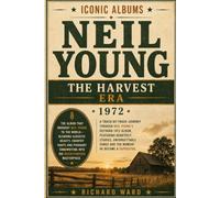 Iconic Albums Neil Young The Harvest Era (1972): A Track-by-Track Journey Through Neil Young's Defining 1972 Album Featuring Heartfelt Stories, Unforgettable Songs and the Moment he became a Superstar