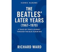 Iconic Albums - The Bealtes Later Years (1967-1970): A Track-by-Track Journey Through the Blue Album Era: 2 (Iconic Albums - The Beatles Collection)