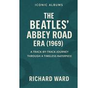 Iconic Albums - The Beatles Abbey Road Era (1969): A Track-By-Track Journey Through A Timeless Masterpiece (Iconic Albums - The Beatles Collection)