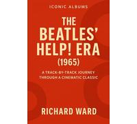 Iconic Albums - The Beatles Help Era (1965): A Track-by-Track Journey Through a Cinematic Classic (Iconic Albums - The Beatles Collection)