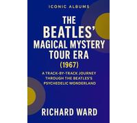 Iconic Albums - The Beatles - Magical Mystery Tour Era (1967): A Track-By-Track Journey Through The Beatles Psychedelic Wonderland (Iconic Albums - The Beatles Collection)