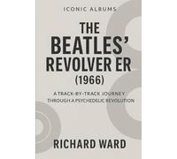 Iconic Albums - The Beatles Revolver Era (1966): A Track-by-Track Journey Through a Psychedelic Revolution (Iconic Albums - The Beatles Collection)