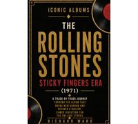 Iconic Albums The Rolling Stones The Sticky Fingers Era (1971): A Track-by-Track Journey Through The Album That Broke New Ground And Defined A Bolder, Rawer Direction For The Rolling Stones