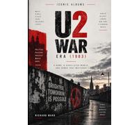 Iconic Albums U2 The War Era (1983): A Band, A Conflicted World and Songs that Mattered