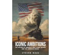 Iconic Ambitions: The History of America’s Most Iconic Brands and the American Dream