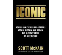 ICONIC: How Organizations and Leaders Attain, Sustain, and Regain the Highest Level of Distinction