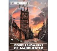 Iconic Landmarks of Manchester Photo Book: Explore 40 Stunning Images Of Manchester's Most Famous Landmarks And Attractions