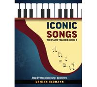 Iconic Songs for Beginner to Intermediate Piano Guide, Teach Yourself How to Play Famous, Classical Piano Master Pieces, Read Sheet Music Book (Piano Music: Keys & Chords to Harmony)