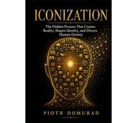 ICONIZATION: The Hidden Process That Creates Reality, Shapes Identity, and Directs Human Destiny (The Applied Wisdom Series)