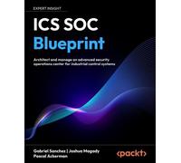 ICS SOC Blueprint: Architect and manage an advanced security operations center for industrial control systems