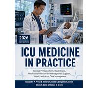 ICU Medicine in Practice: Clinical Principles for Critical Illness, Mechanical Ventilation, Hemodynamic Support, Sepsis, and Acute Care Management
