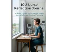 ICU Nurse Reflection Journal: 90 Guided Prompts for Compassion Fatigue, Burnout Relief, and Emotional Processing
