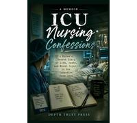 ICU Nursing Confessions: A Nurse's Secret Diary of Life, Death, and Moral Injury in the Intensive Care Unit: Uncensored True Stories of Compassion ... Heavy Cost of Caring for the Sickest Patients