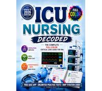 ICU Nursing Decoded: ICU Nursing Decoded: The Complete Full-Color Critical Care Guide for RNs with Ventilators, ABGs, Hemodynamics, Vasopressors, Drips, Bedside Essentials & Unlimited Practice Tests