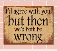 I'd AGREE But Then We'd Both Be WRONG Retro Metal Sign Man Cave Bar Pub Plaque Party Vintage Gift