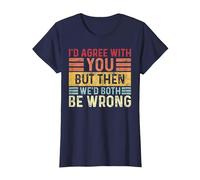 I'd Agree with You But Then We Both Be Wrong Funny Sarcastic T-Shirt, Women, Navy Blue, Medium