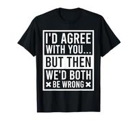 I'd Agree With You But Then We'd Both Be Wrong Sarcastic T-Shirt