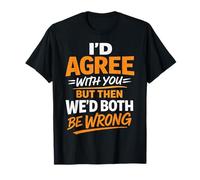 I'd Agree with You But Then We'd Both Be Wrong Sarcastic T-Shirt