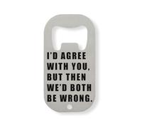 I'd Agree with You But Then We'd Both Be Wrong Stainless Steel Bottle Opener Silver