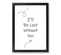 I'D Be Lost Without You Typography Framed Print | A2 Black Framed Wall Art | Ready to Hang | Modern Positive Affirmations Picture | Living Room Bedroom Lounge Office