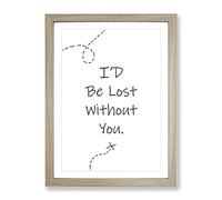 I'D Be Lost Without You Typography Quote Framed Print | A2 Oak Framed Wall Art | Ready to Hang | Modern Positive Affirmations Picture | Living Room Bedroom Lounge Office