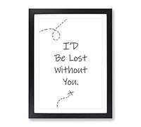 I'D Be Lost Without You Typography Quote Framed Print | A3 Black Framed Wall Art | Ready to Hang | Modern Positive Affirmations Picture | Living Room Bedroom Lounge Office