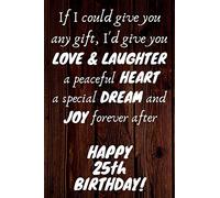 I'd give you Love & Laughter a peaceful Heart a special Dream and Joy forever after Happy 25th Birthday: 25th Birthday Gift / Journal / Notebook / Diary / Unique Greeting Card Alternative