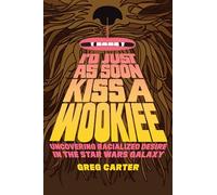 I'd Just as Soon Kiss a Wookiee: Uncovering Racialized Desire in the Star Wars Galaxy