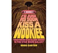 I'd Just as Soon Kiss a Wookiee : Uncovering Racialized Desire in the Star Wars Galaxy