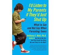 I'd Listen to My Parents If They'd Just Shut Up: What to Say and Not Say When Parenting Teens