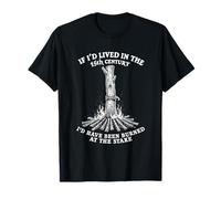 I'd Lived in The 15th Century Burned at The Stake T-Shirt