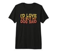I'd Love to But My Dog Said Premium T-Shirt