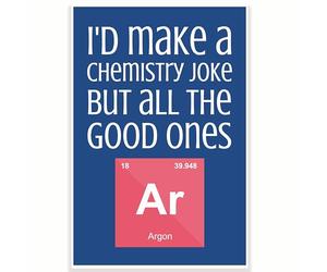 I'd Make A Chemistry Joke But All The Good Ones Argon Classroom Poster - Funny Punny Science Poster - 12 x 18 Inch - Classroom Decor - Classroom Must Haves - Back To School Decor - CPS0488