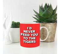 I'd Never Feed You To The Tigers Mug