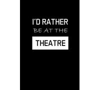 I'd Rather Be At The Theatre: Actor Gifts For Theatre - Blank Lined Notebook Journal - (6 x 9 Inches) - 120 Pages
