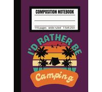 I'd Rather Be Camping Composition Notebook: Wide Ruled 110 Pages for Your Camping, Outdoors, Tent, Adventure Stories and Notes, Ideal for Kids, Girls, Boys, Teens, Young Adults and Adults