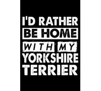 I'd Rather Be Home With My Yorkshire Terrier: Cute Yorkshire Terrier Lined journal Notebook, Great Accessories & Gift Idea for Yorkshire Terrier Owner ... journal Notebook With An Inspirational Quote.