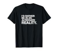 I'd Rather Be in an Alternate Reality T-Shirt